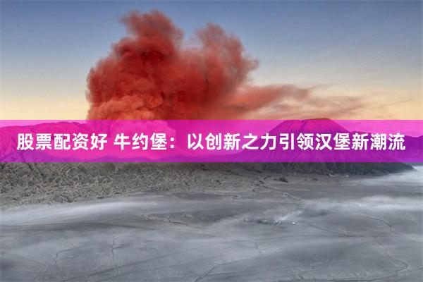 股票配资好 牛约堡：以创新之力引领汉堡新潮流