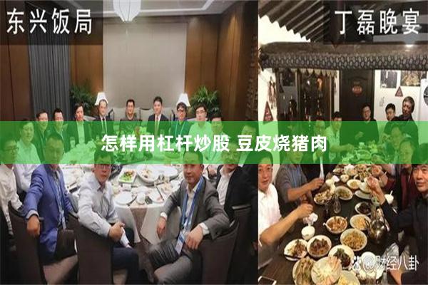 怎样用杠杆炒股 豆皮烧猪肉