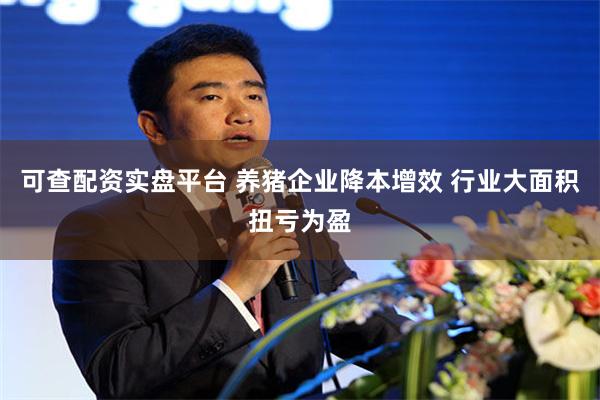可查配资实盘平台 养猪企业降本增效 行业大面积扭亏为盈