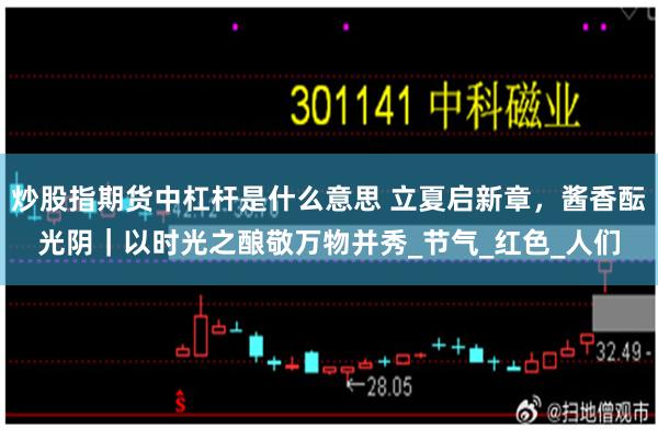 炒股指期货中杠杆是什么意思 立夏启新章，酱香酝光阴｜以时光之酿敬万物并秀_节气_红色_人们