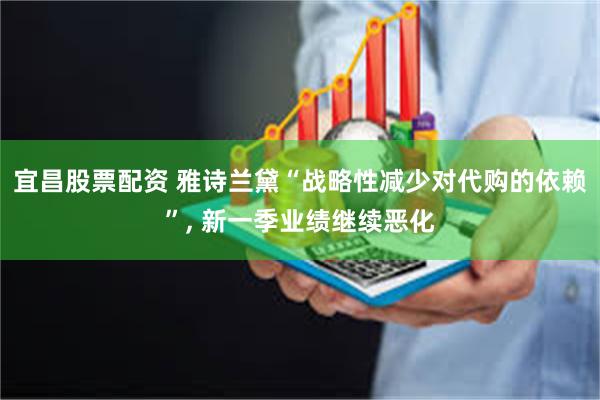宜昌股票配资 雅诗兰黛“战略性减少对代购的依赖”, 新一季业绩继续恶化