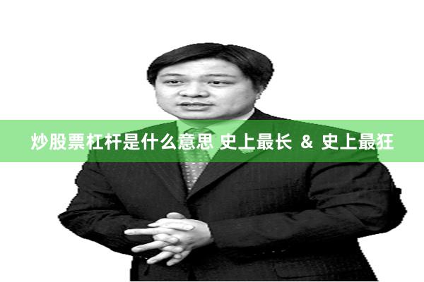 炒股票杠杆是什么意思 史上最长 ＆ 史上最狂