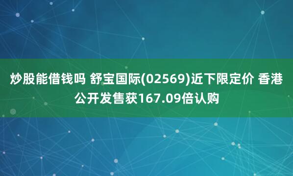 炒股能借钱吗 舒宝国际(02569)近下限定价 香港公开发售获167.09倍认购
