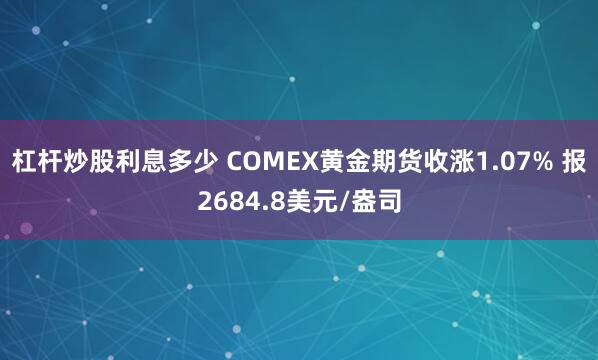 杠杆炒股利息多少 COMEX黄金期货收涨1.07% 报2684.8美元/盎司
