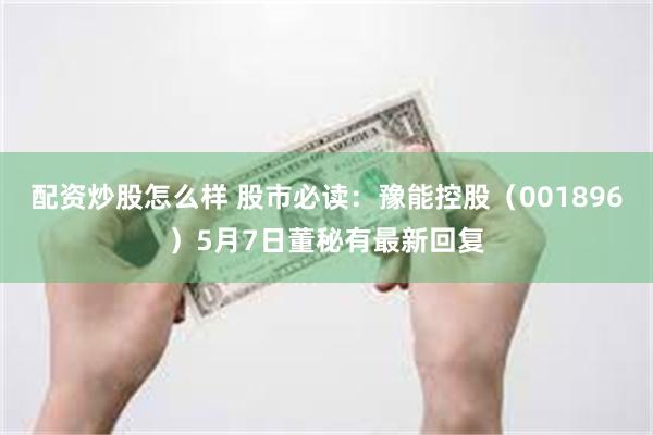 配资炒股怎么样 股市必读：豫能控股（001896）5月7日董秘有最新回复