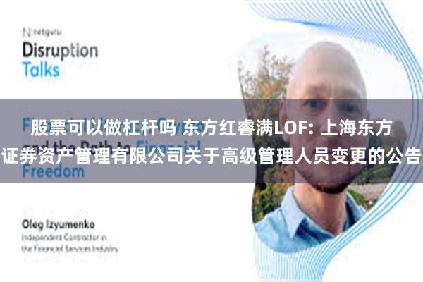 股票可以做杠杆吗 东方红睿满LOF: 上海东方证券资产管理有限公司关于高级管理人员变更的公告