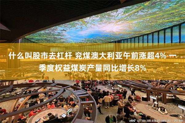 什么叫股市去杠杆 兖煤澳大利亚午前涨超4% 一季度权益煤炭产量同比增长8%