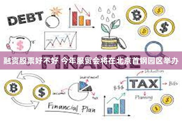 融资股票好不好 今年服贸会将在北京首钢园区举办