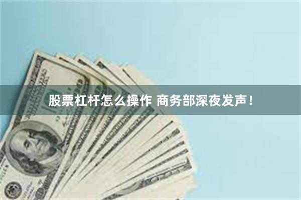 股票杠杆怎么操作 商务部深夜发声！