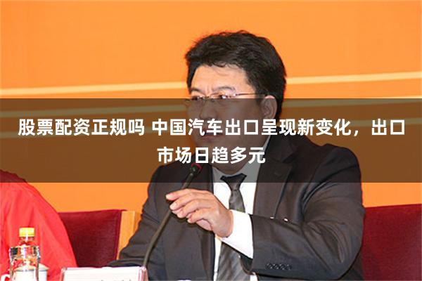 股票配资正规吗 中国汽车出口呈现新变化，出口市场日趋多元