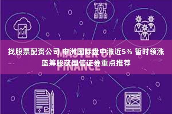 找股票配资公司 申洲国际盘中涨近5% 暂时领涨蓝筹股获国信证券重点推荐