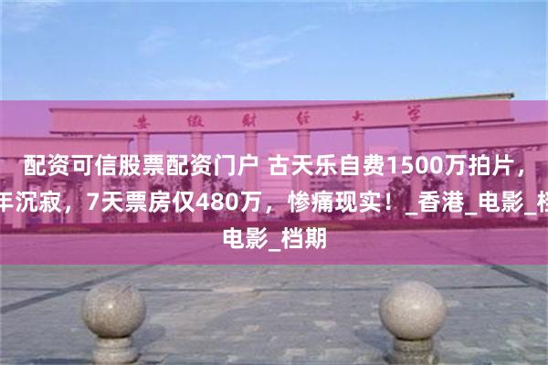 配资可信股票配资门户 古天乐自费1500万拍片，四年沉寂，7天票房仅480万，惨痛现实！_香港_电影_档期