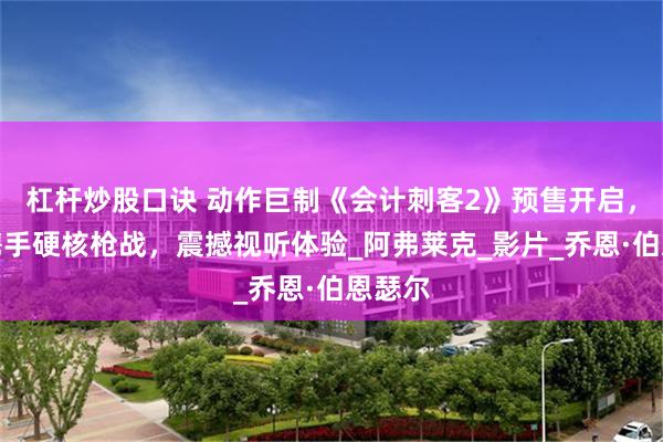 杠杆炒股口诀 动作巨制《会计刺客2》预售开启，兄弟携手硬核枪战，震撼视听体验_阿弗莱克_影片_乔恩·伯恩瑟尔