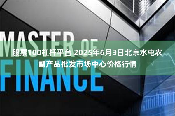 股票100杠杆平台 2025年6月3日北京水屯农副产品批发市场中心价格行情