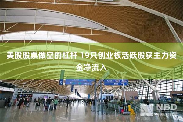 美股股票做空的杠杆 19只创业板活跃股获主力资金净流入