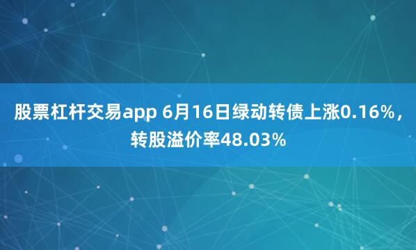 股票杠杆交易app 6月16日绿动转债上涨0.16%，转股溢价率48.03%