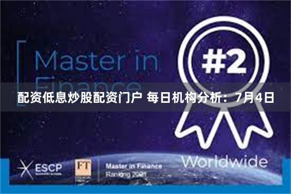 配资低息炒股配资门户 每日机构分析：7月4日